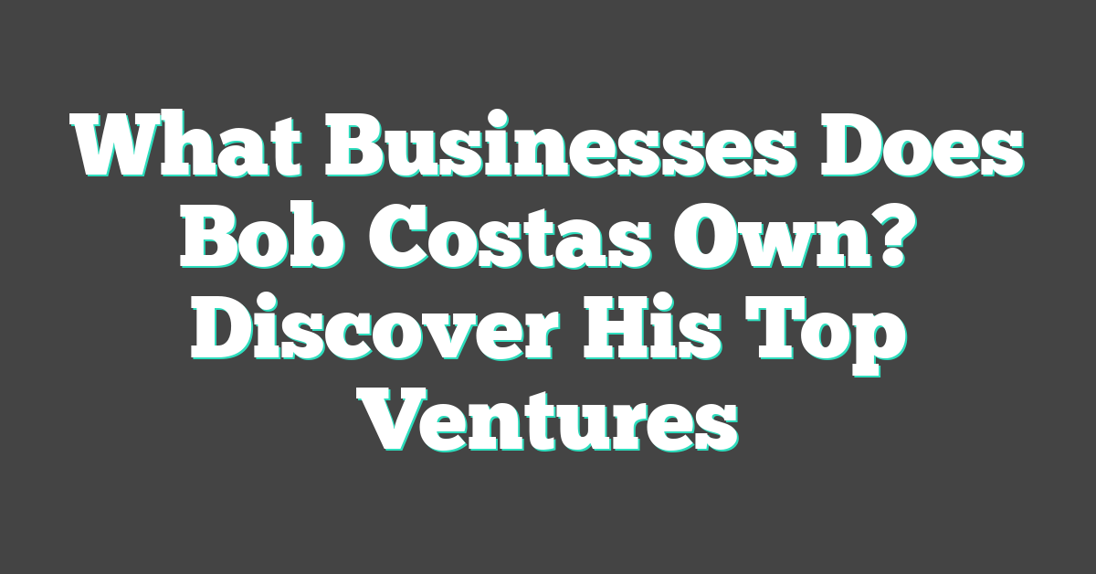 What Businesses Does Bob Costas Own? Discover His Top Ventures