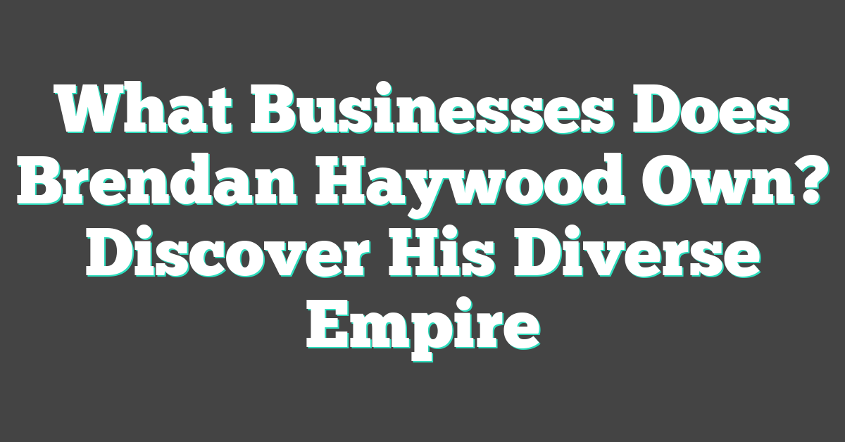 What Businesses Does Brendan Haywood Own? Discover His Diverse Empire