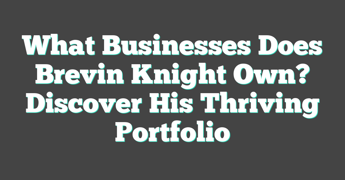 What Businesses Does Brevin Knight Own? Discover His Thriving Portfolio