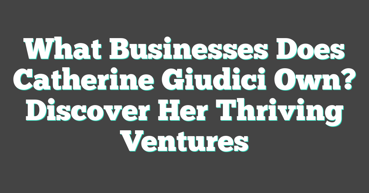 What Businesses Does Catherine Giudici Own? Discover Her Thriving Ventures