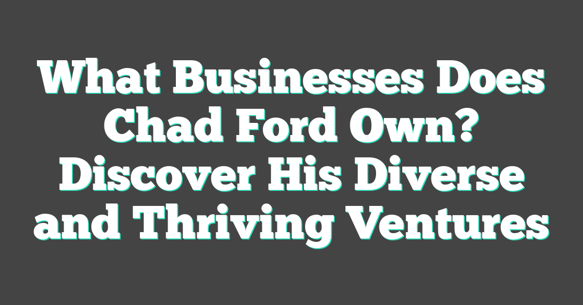 What Businesses Does Chad Ford Own? Discover His Diverse and Thriving Ventures