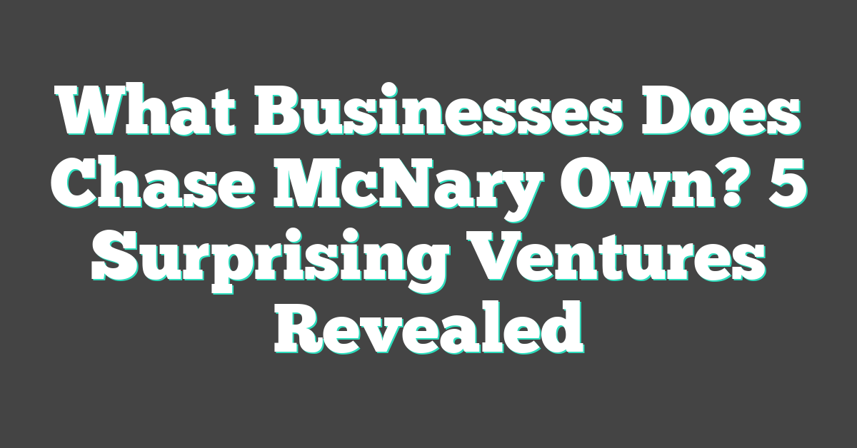 What Businesses Does Chase McNary Own? 5 Surprising Ventures Revealed
