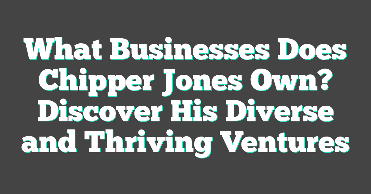 What Businesses Does Chipper Jones Own? Discover His Diverse and Thriving Ventures