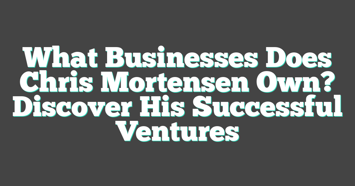 What Businesses Does Chris Mortensen Own? Discover His Successful Ventures