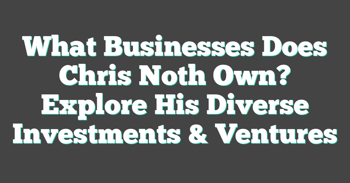 What Businesses Does Chris Noth Own? Explore His Diverse Investments & Ventures