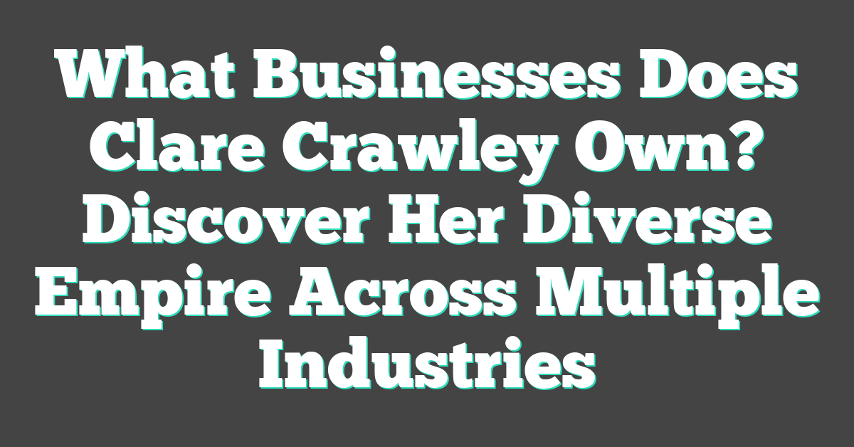 What Businesses Does Clare Crawley Own? Discover Her Diverse Empire Across Multiple Industries