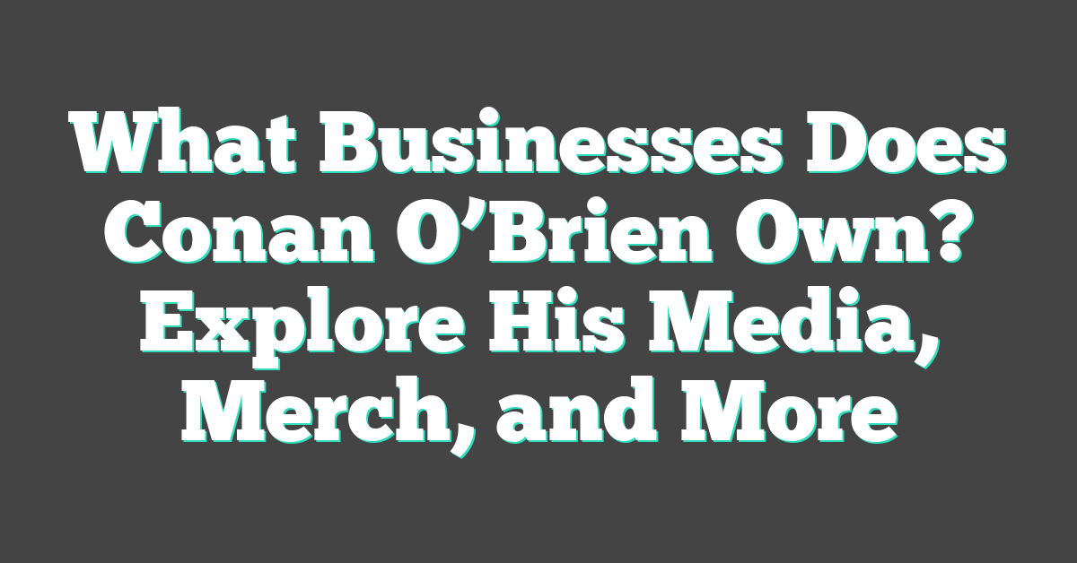 What Businesses Does Conan O’Brien Own? Explore His Media, Merch, and More