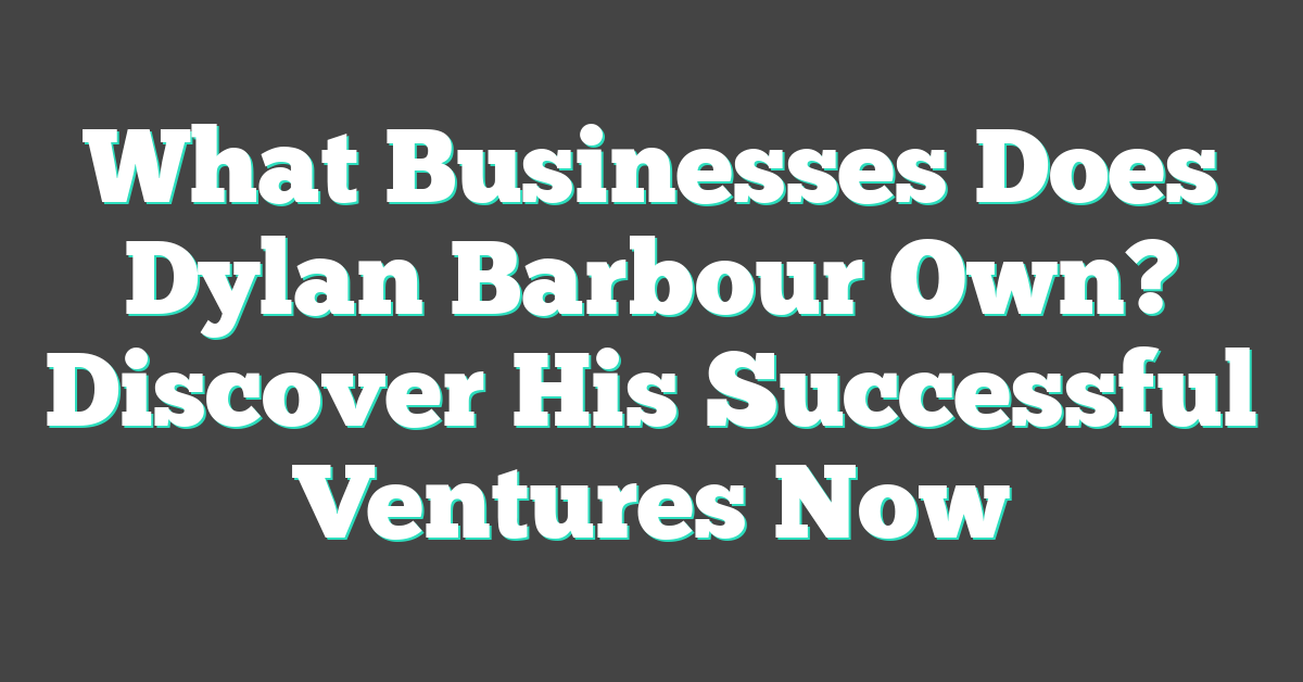 What Businesses Does Dylan Barbour Own? Discover His Successful Ventures Now