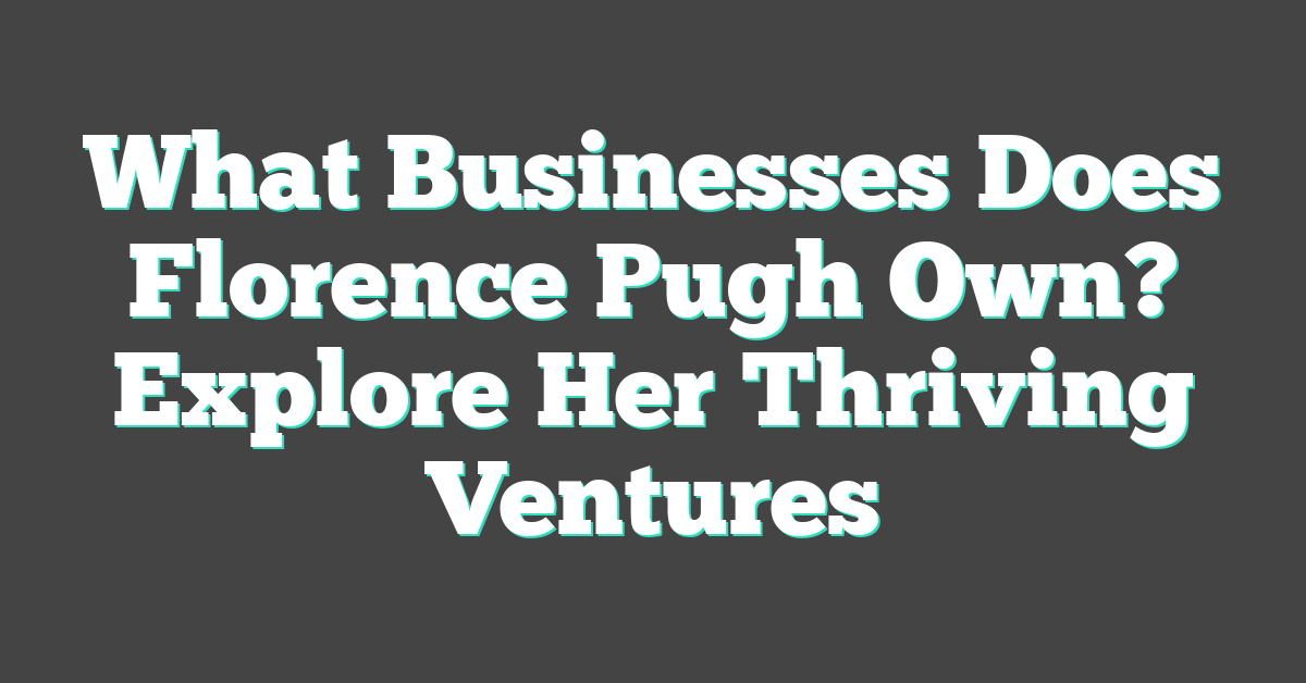 What Businesses Does Florence Pugh Own? Explore Her Thriving Ventures