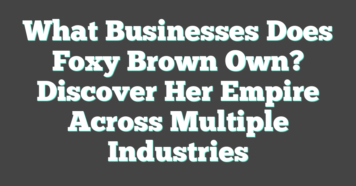 What Businesses Does Foxy Brown Own? Discover Her Empire Across Multiple Industries