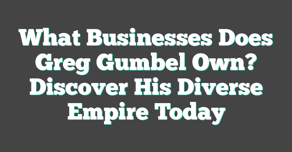 What Businesses Does Greg Gumbel Own? Discover His Diverse Empire Today
