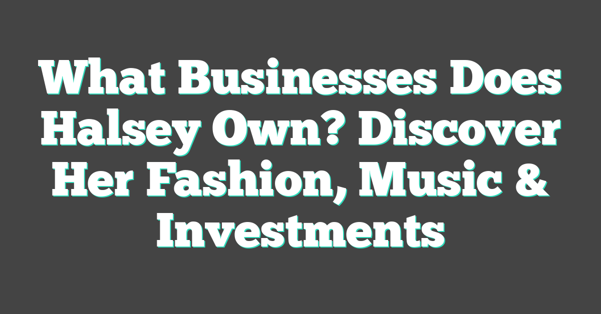 What Businesses Does Halsey Own? Discover Her Fashion, Music & Investments