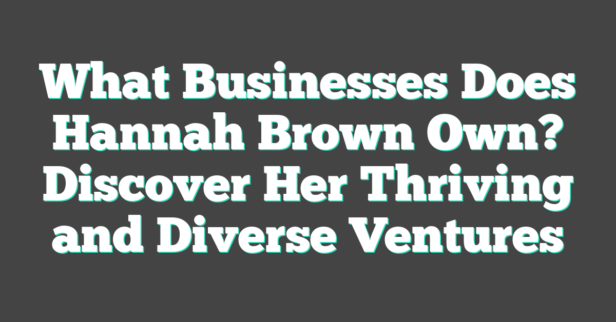 What Businesses Does Hannah Brown Own? Discover Her Thriving and Diverse Ventures