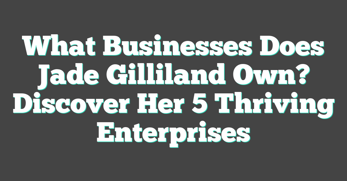 What Businesses Does Jade Gilliland Own? Discover Her 5 Thriving Enterprises