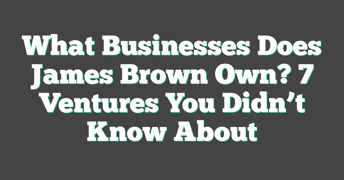 What Businesses Does James Brown Own? 7 Ventures You Didn’t Know About