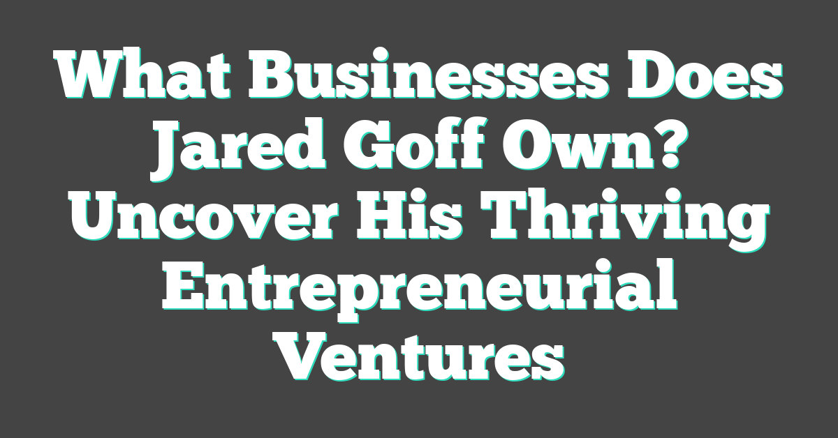 What Businesses Does Jared Goff Own? Uncover His Thriving Entrepreneurial Ventures