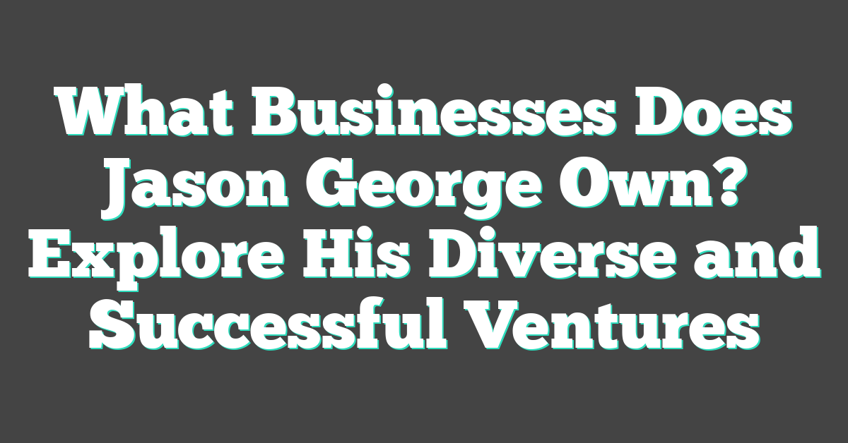 What Businesses Does Jason George Own? Explore His Diverse and Successful Ventures