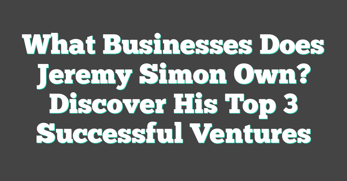 What Businesses Does Jeremy Simon Own? Discover His Top 3 Successful Ventures