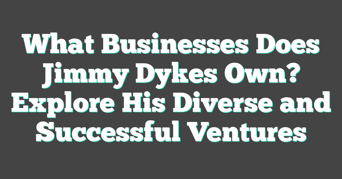 What Businesses Does Jimmy Dykes Own? Explore His Diverse and Successful Ventures