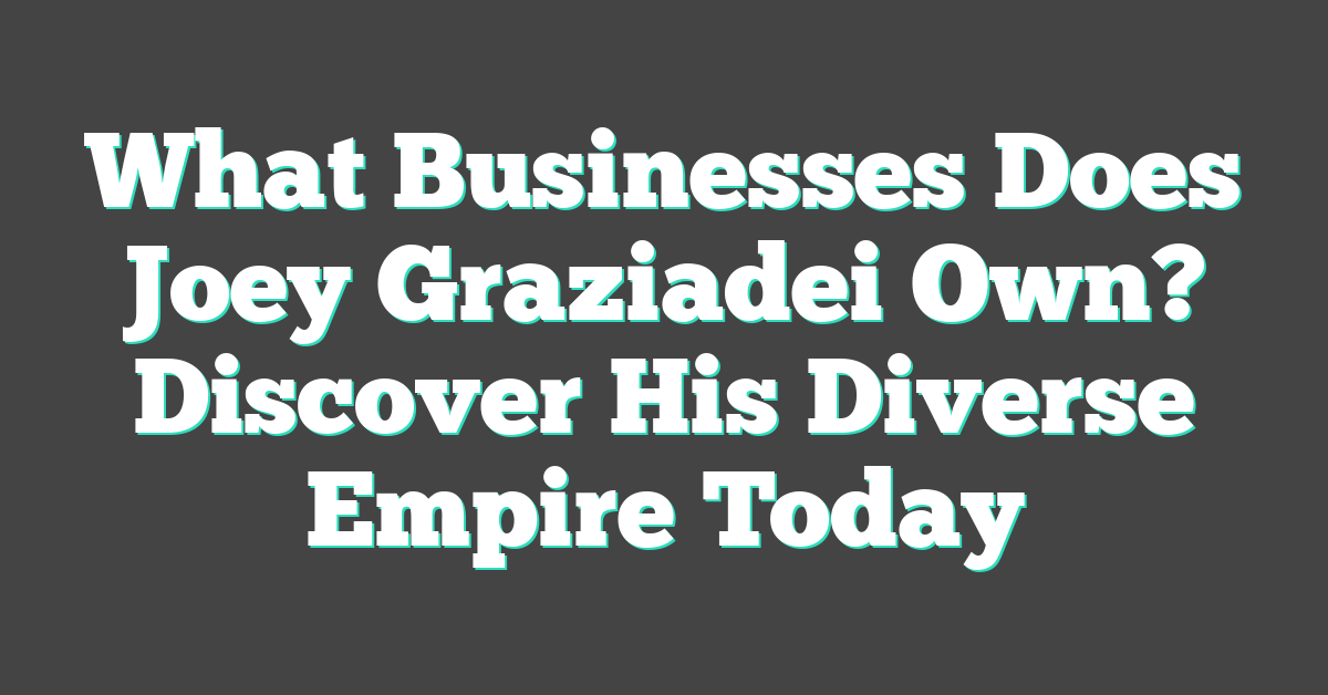What Businesses Does Joey Graziadei Own? Discover His Diverse Empire Today
