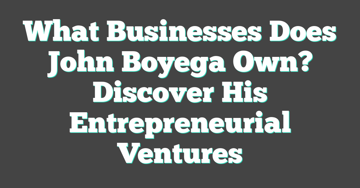 What Businesses Does John Boyega Own? Discover His Entrepreneurial Ventures