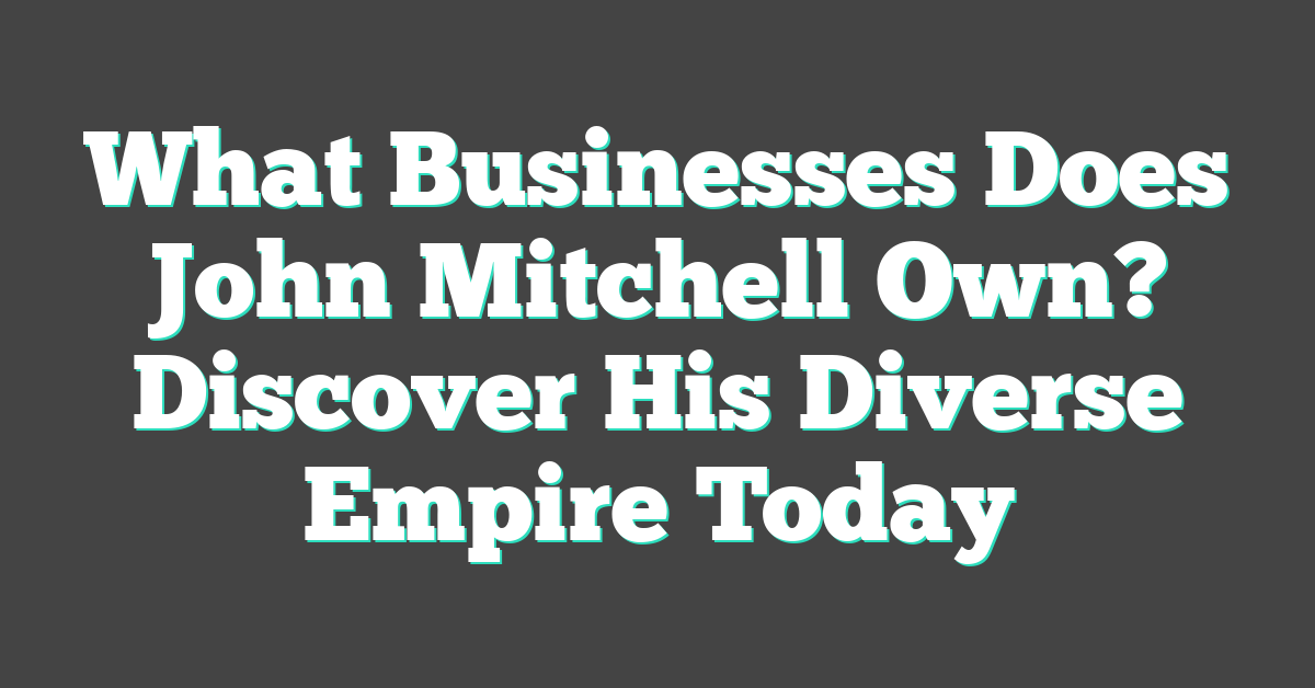 What Businesses Does John Mitchell Own? Discover His Diverse Empire Today