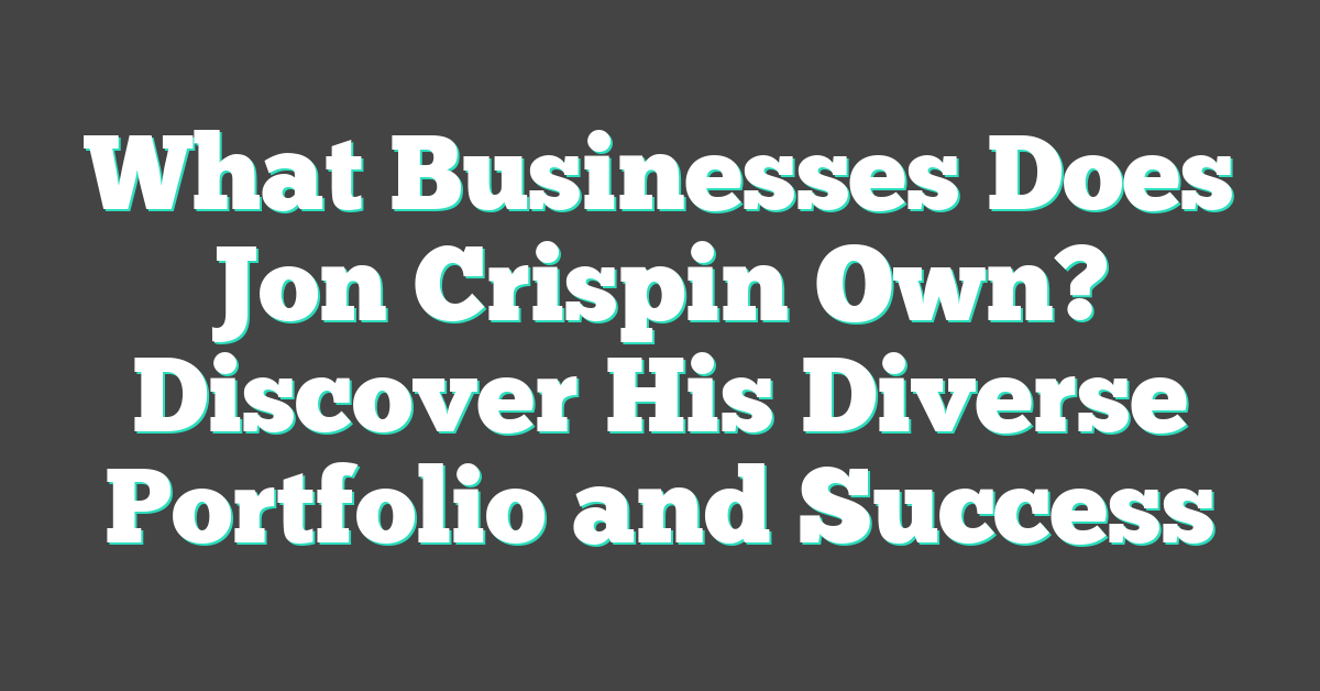 What Businesses Does Jon Crispin Own? Discover His Diverse Portfolio and Success