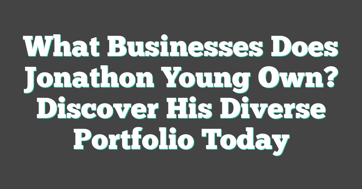 What Businesses Does Jonathon Young Own? Discover His Diverse Portfolio Today