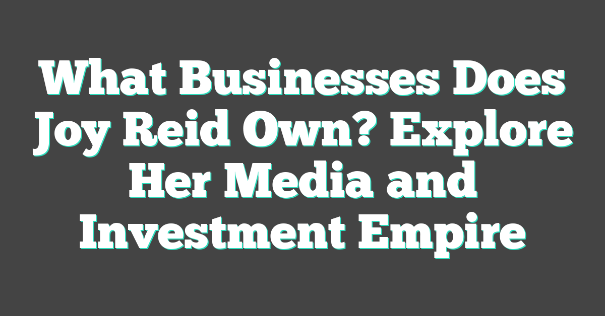 What Businesses Does Joy Reid Own? Explore Her Media and Investment Empire