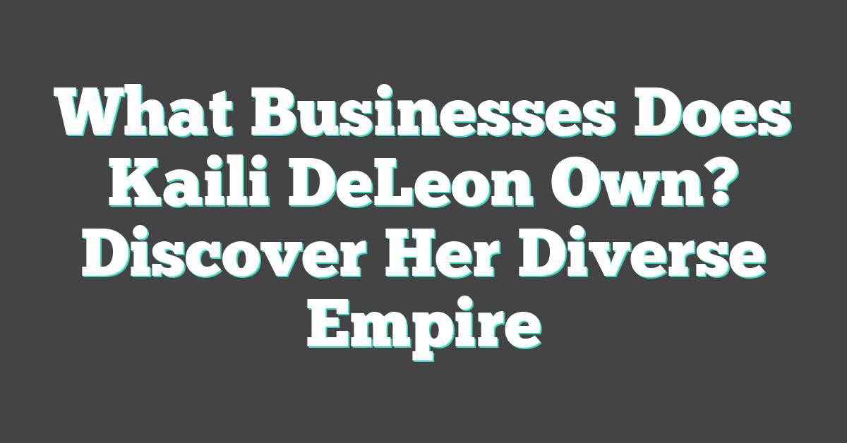 What Businesses Does Kaili DeLeon Own? Discover Her Diverse Empire