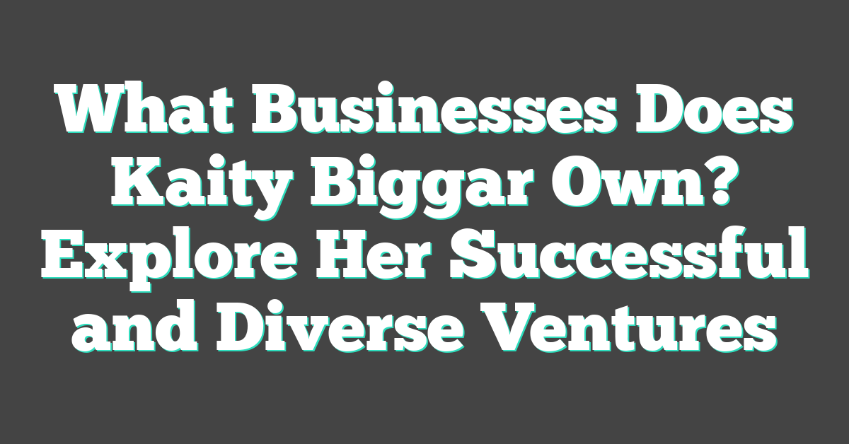 What Businesses Does Kaity Biggar Own? Explore Her Successful and Diverse Ventures