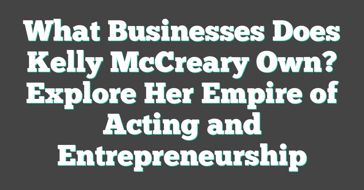 What Businesses Does Kelly McCreary Own? Explore Her Empire of Acting and Entrepreneurship