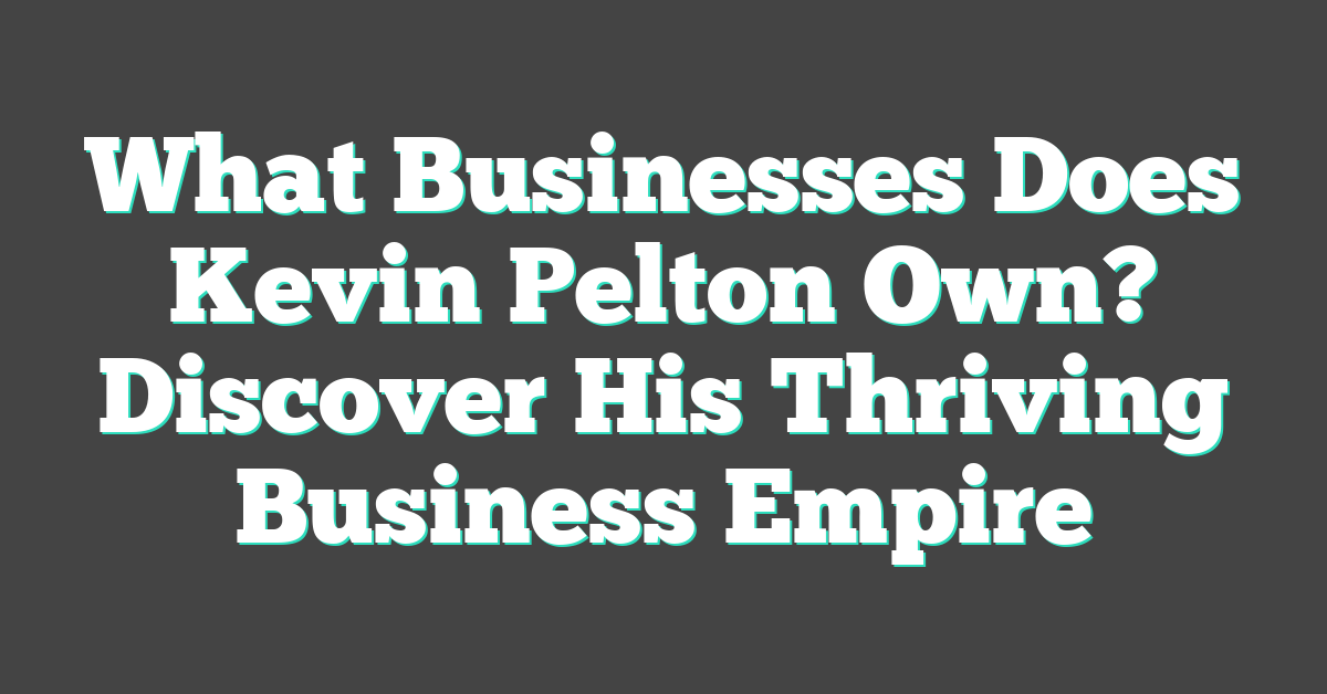 What Businesses Does Kevin Pelton Own? Discover His Thriving Business Empire