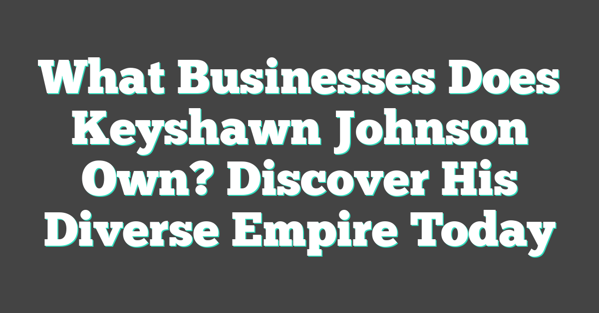 What Businesses Does Keyshawn Johnson Own? Discover His Diverse Empire Today