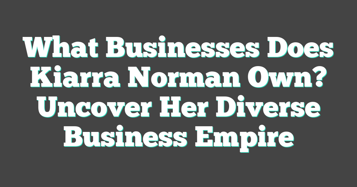 What Businesses Does Kiarra Norman Own? Uncover Her Diverse Business Empire