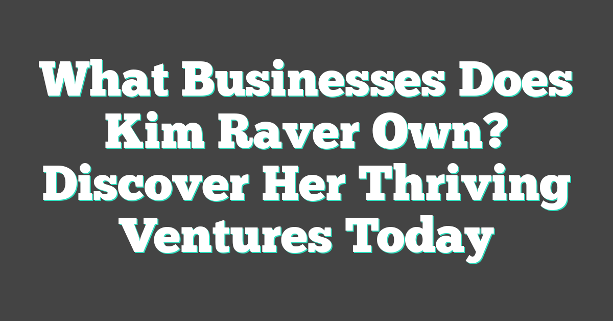 What Businesses Does Kim Raver Own? Discover Her Thriving Ventures Today