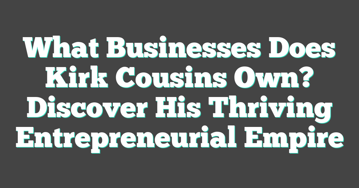 What Businesses Does Kirk Cousins Own? Discover His Thriving Entrepreneurial Empire