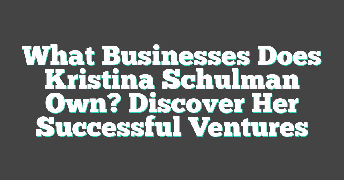 What Businesses Does Kristina Schulman Own? Discover Her Successful Ventures