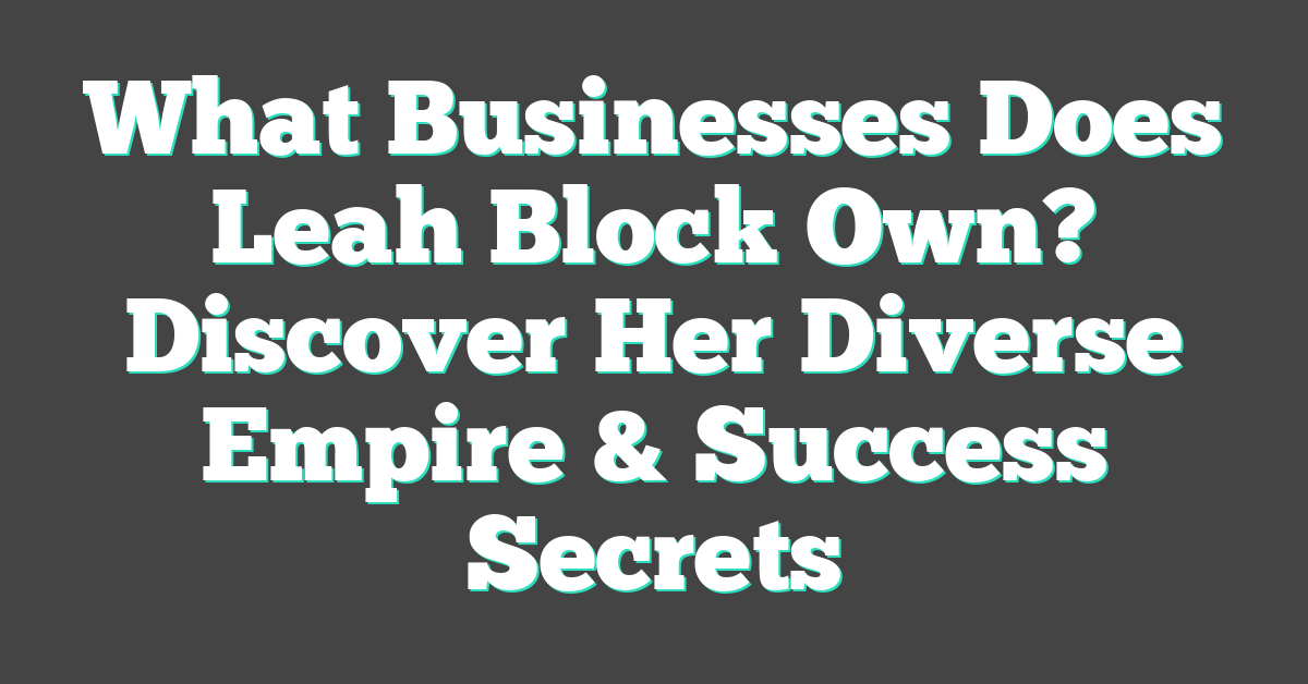 What Businesses Does Leah Block Own? Discover Her Diverse Empire & Success Secrets