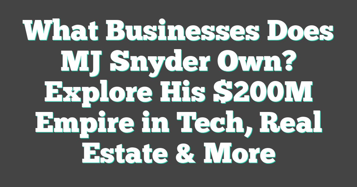 What Businesses Does MJ Snyder Own? Explore His $200M Empire in Tech, Real Estate & More