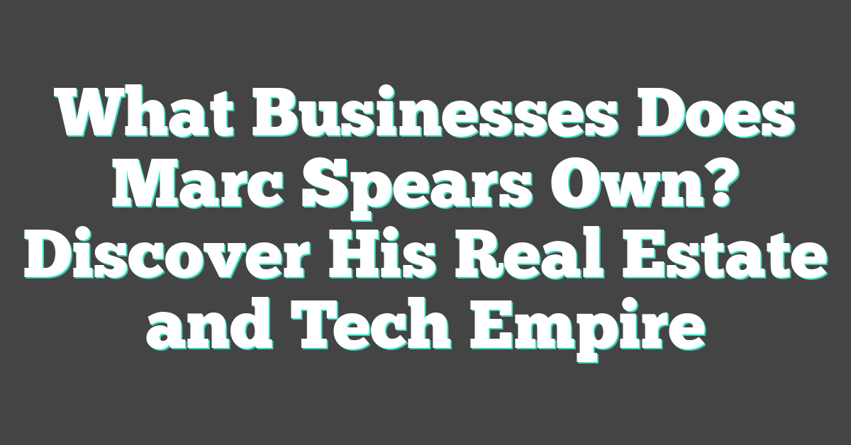 What Businesses Does Marc Spears Own? Discover His Real Estate and Tech Empire