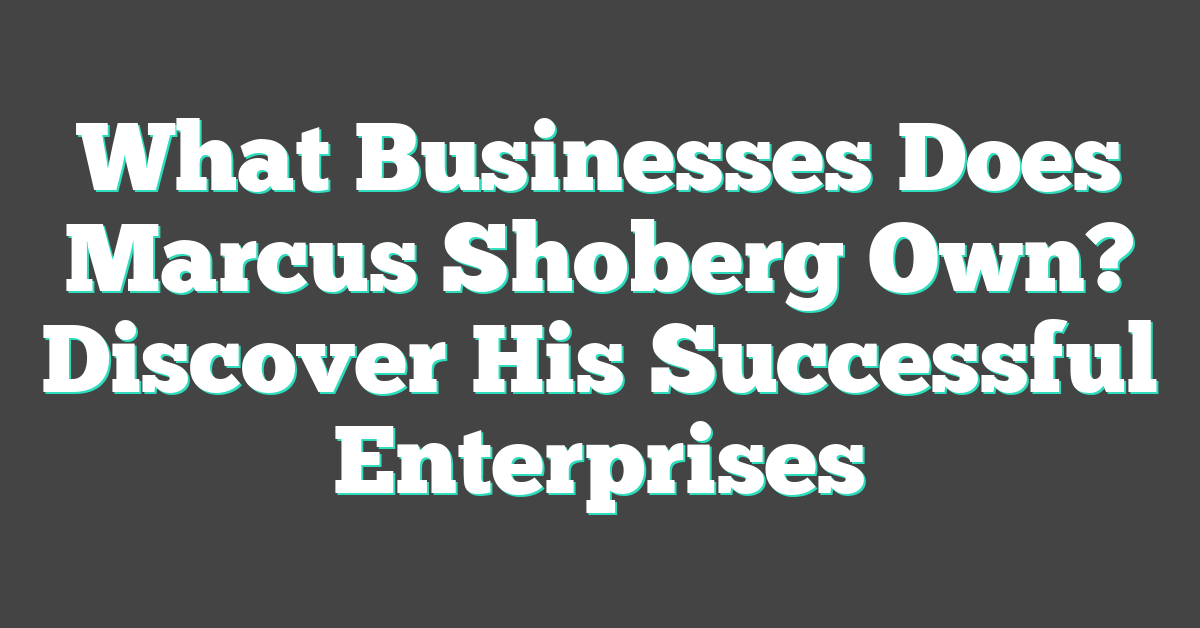 What Businesses Does Marcus Shoberg Own? Discover His Successful Enterprises