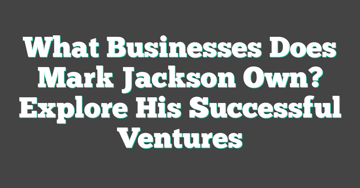 What Businesses Does Mark Jackson Own? Explore His Successful Ventures