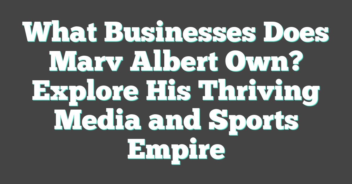 What Businesses Does Marv Albert Own? Explore His Thriving Media and Sports Empire