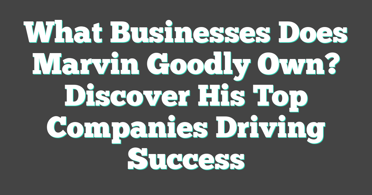 What Businesses Does Marvin Goodly Own? Discover His Top Companies Driving Success