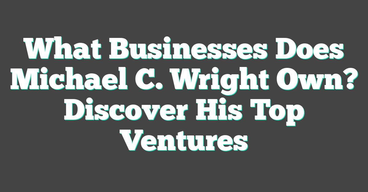 What Businesses Does Michael C. Wright Own? Discover His Top Ventures