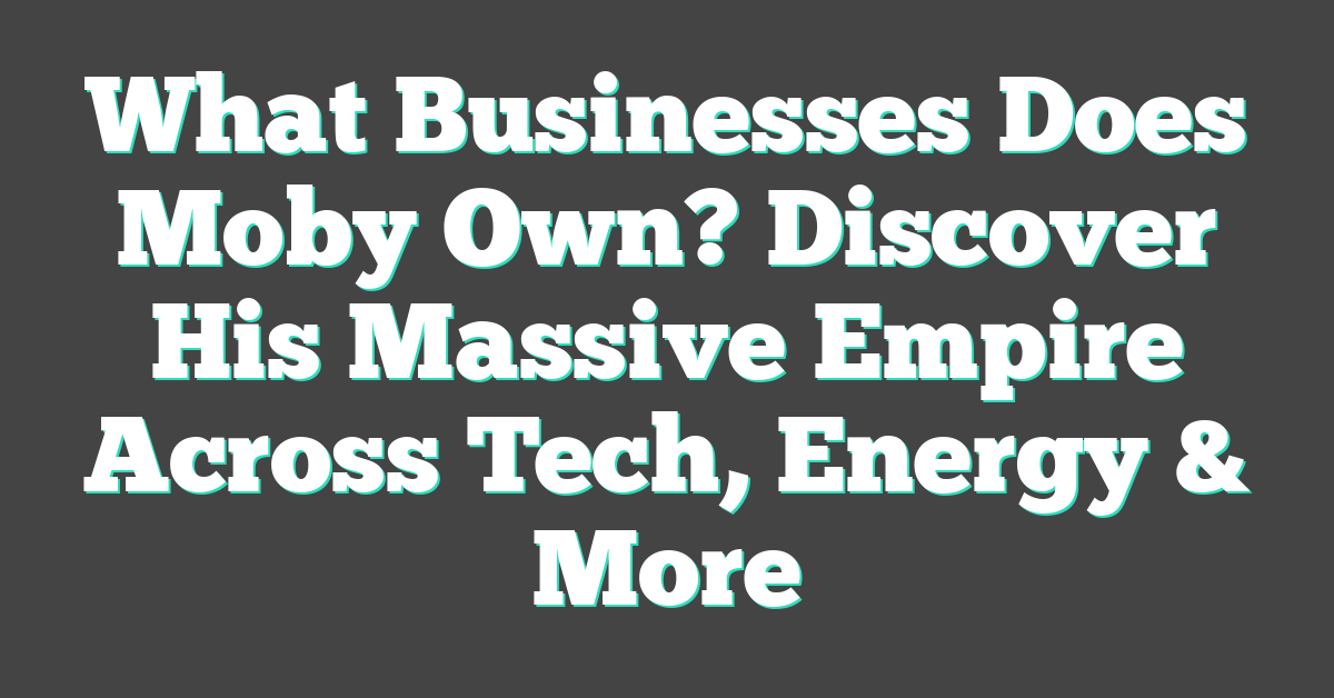 What Businesses Does Moby Own? Discover His Massive Empire Across Tech, Energy & More