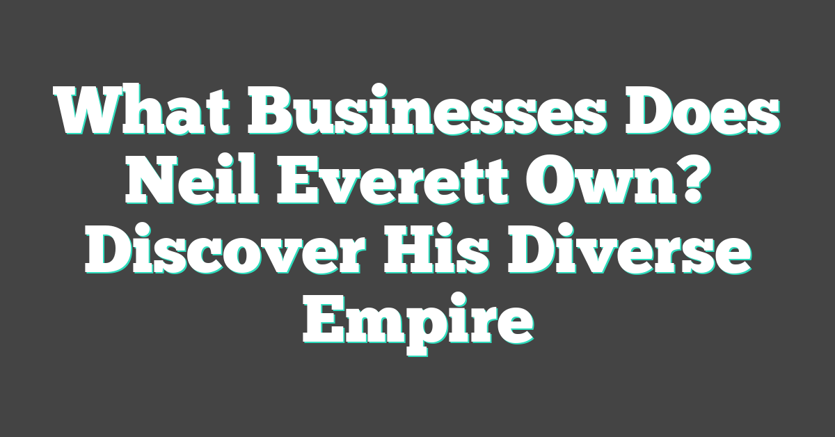 What Businesses Does Neil Everett Own? Discover His Diverse Empire