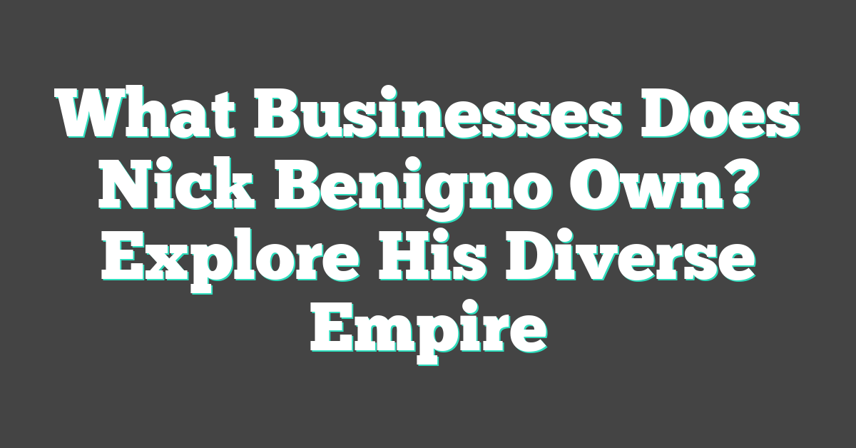 What Businesses Does Nick Benigno Own? Explore His Diverse Empire