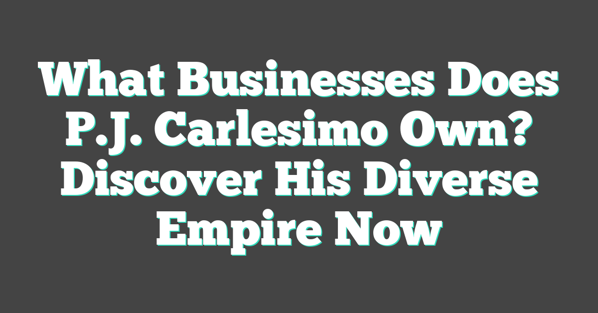 What Businesses Does P.J. Carlesimo Own? Discover His Diverse Empire Now